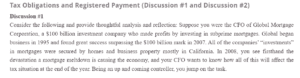 Tax Obligations and Registered Payment (Discussion #1 and Discussion #2) Discussion #1 Tax obligations tend to revolve around the generated income, with potential nullification manifesting in cases of losses. However, the involved firm would need to make preparations pointing to a drop in profitability following economic instabilities such as the mortgage meltdown. As a result, the firm would have to consider the issuance of a profit warning in preparation for the expectations of its clients (Bokhari & Geltner, 2018). Other measures geared towards the preparations of the returns following an economic crisis include ensuring taxpayers’ compliance in their return filings. Under the current status, the interests of the IRS would be the determination of concerns such as loss-reporting, tax arrears, and tax compliance concerns with prospective tax-holding perspectives (Flannery, 2016). On expectation, such outcomes would define the expectations of the company in preparation for its tax compliance documents. Also, the interests of the firm would further revolve around the existing tax claims associated with the previous financial periods. References Bokhari, S., & Geltner, D. (2018). Characteristics of depreciation in commercial and multifamily property: An investment perspective. Real Estate Economics, 46(4), 745-782. Flannery, M. J. (2016). Stabilizing large financial institutions with contingent capital certificates. Quarterly Journal of Finance, 6(02), 165-176. Discussion #2 The position adopted by Robust Company seemed to have stemmed from a position of business operations that followed the acquisition process. Their comprehension of the registered payment fetched its advice from the expectations of routine operations. As a result, the additional payments towards the infringement of patents comprised operational expenses. However, the position adopted by the IRS identified the claim of legal responsibility to involve practices attached to the acquisition of the company (Friesner et al., 2018). In essence, the IRS considered the registered payments to comprise prospective inputs of the acquisition process since the Robust Company had made a commitment to honor potential demands in patent infringement costs. As a result, the registered payments after the loss of the case amounted to ideal costs under capital expenses (Thomsen & Watrin, 2018). An ideal approach to treating the registered payments under operations cost would involve aligning their returns to the progressive revenue generation operations. In such cases, the registered payments pertaining to the infringed patent would amount to operational costs. References Friesner, D. L., McPherson, M., Schibik, T., & Brajcich, A. (2018). Identifying peers in international tax competition. Applied Economics Letters, 25(9), 584-587. Thomsen, M., & Watrin, C. (2018). Tax avoidance over time: A comparison of European and US firms. Journal of International Accounting, Auditing and Taxation, 33(1), 40-63.